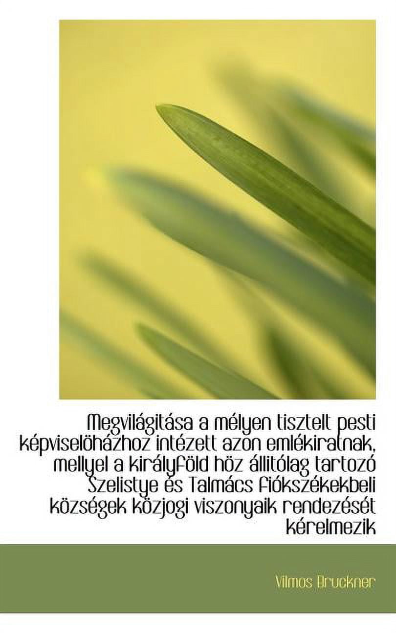 Megvilágitása a Mélyen Tisztelt Pesti Képviselöházhoz Intézett Azon Emlékiratnak, Mellyel a Királyföld Höz állitólag Tartozó Szelistye es Talmács Fiókszékekbeli Községek Közjogi Viszonyaik Rendezését Kérelmezik (Paperback)