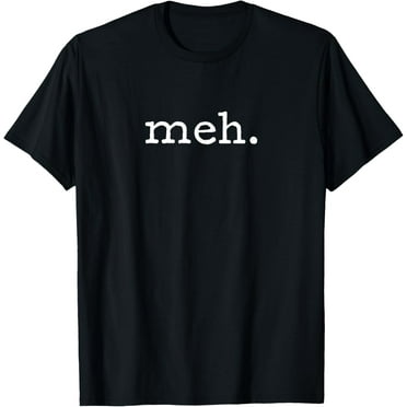 Meh T-Shirt | Funny Sarcastic Shirt