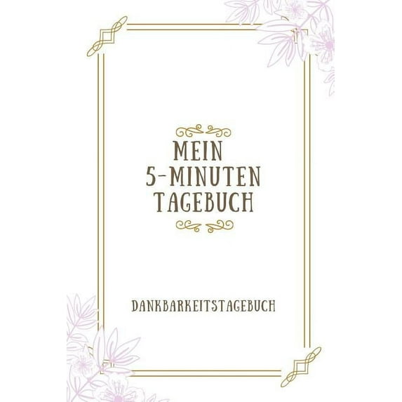 Mein 5-Minuten Tagebuch Dankbarkeitstagebuch: A5 Tagebuch mit motivierenden Zitaten für Dankbarkeit - 5- Minuten Tagebuch - Geschenk für Frauen Mama Oma Schwester Beste Freundin - Dankbarkeits Tagebuc