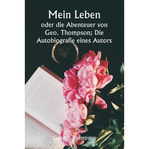 Mein Leben oder die Abenteuer von Geo. Thompson; Die Autobiografie eines Autors., (Paperback)