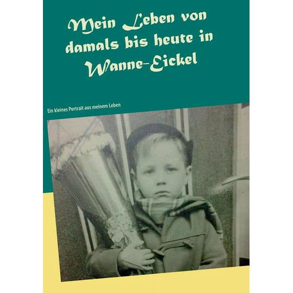 Mein Leben von damals bis heute in Wanne-Eickel: Ein kleines Portrait aus meinem Leben, (Paperback)