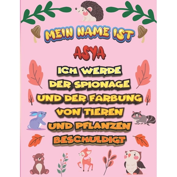 Mein Name ist Asya Ich werde der Spionage und der Frbung von Tieren und Pflanzen beschuldigt : Ein perfektes Geschenk fr Ihr Kind - Zur Fokussierung und Przisionssteuerung- Geschenk fr Asya! (Paperback)