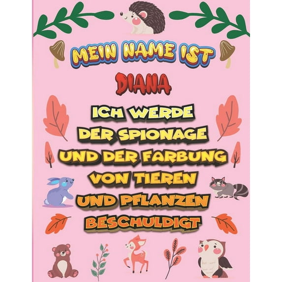 Mein Name ist Diana Ich werde der Spionage und der Färbung von Tieren und Pflanzen beschuldigt : Ein perfektes Geschenk für Ihr Kind - Zur Fokussierung und Präzisionssteuerung- Geschenk für Diana! (Paperback)