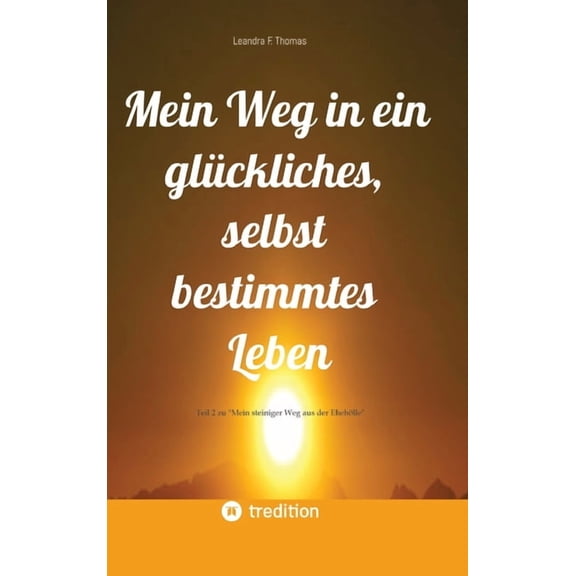 Mein Weg in ein glckliches, selbst bestimmtes Leben: Teil 2 zu "Mein steiniger Weg aus der Ehehlle", (Hardcover)