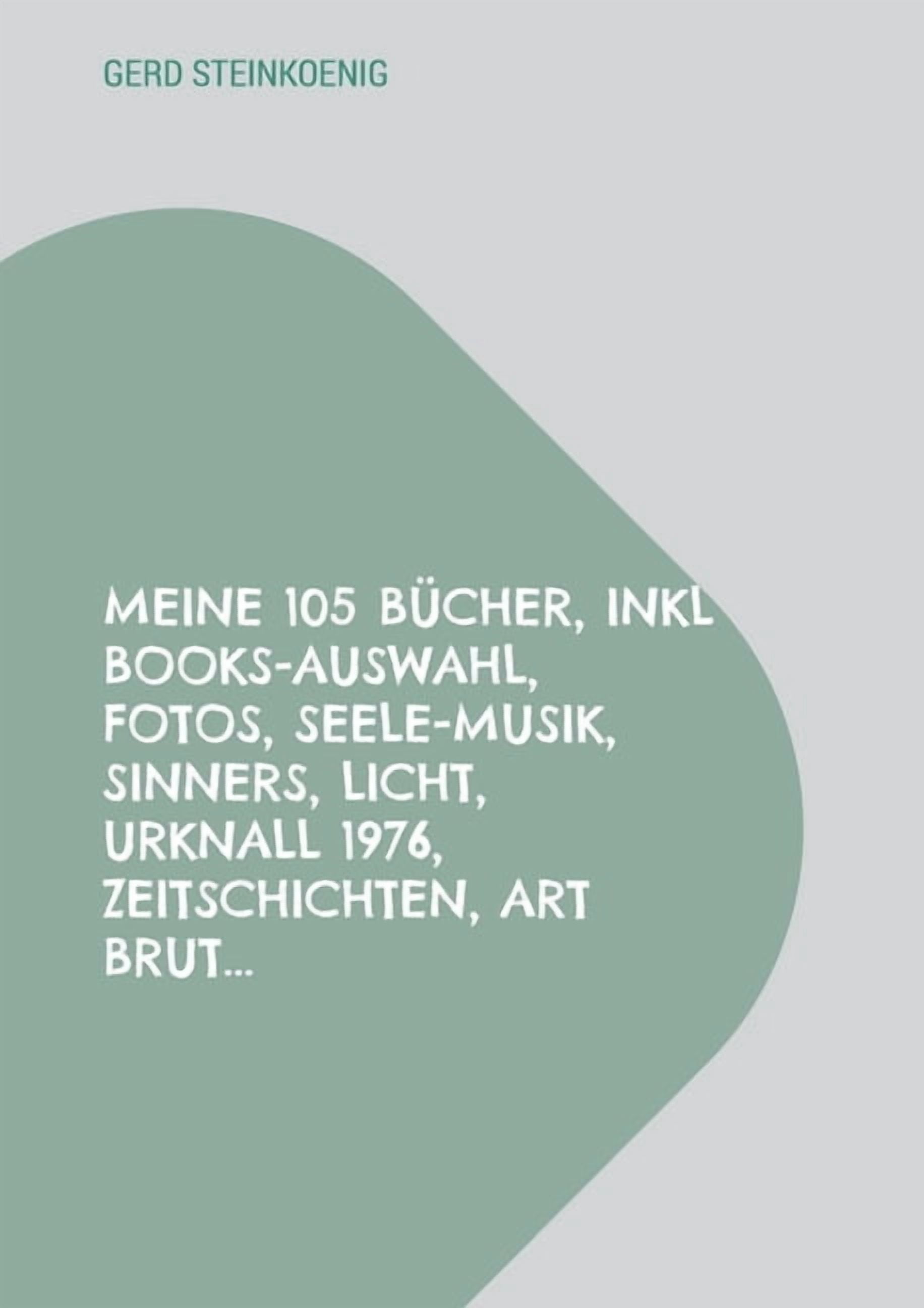 Meine 105 Bücher, inkl Books-Auswahl, Fotos, Seele-Musik, Sinners, Licht, Urknall 1976, Zeitschichten, Art Brut..., (Paperback)
