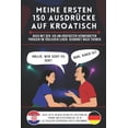 thumbnail image 1 of Meine ersten 150 Ausdrücke auf kroatisch: Buch mit den 150 am häufigsten verwendeten Phrasen im täglichen Leben, nach Themen geordnet, Kroatisch für Erwachsene und Kinder, Kroatisch lernen für Anfänge, 1 of 1