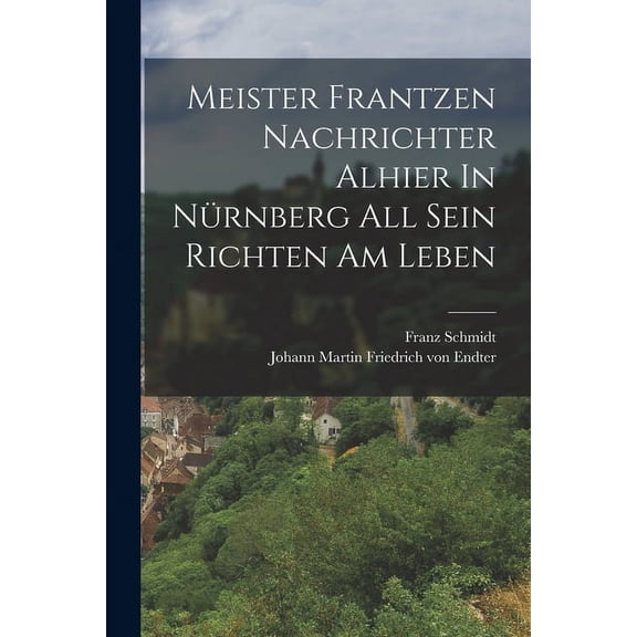 Meister Frantzen Nachrichter Alhier In Nürnberg All Sein Richten Am Leben (Paperback)