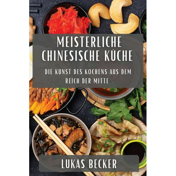 Meisterliche Chinesische Küche: Die Kunst des Kochens aus dem Reich der Mitte, (Paperback)