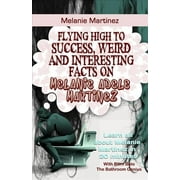 Melanie Martinez Flying High to Success, Weird and Interesting Facts on Melanie Adele Martinez! Paperback by Bern Bolo
