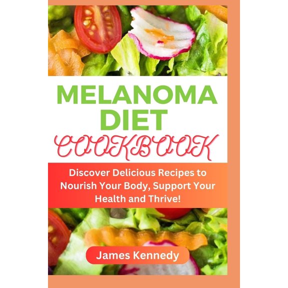 Melanoma Diet Cookbook: Discover Delicious Recipes to Nourish Your Body, Support Your Health and Thrive! (Paperback)