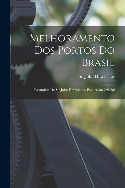 Melhoramento Dos Portos Do Brasil: Relatorios De Sir John Hawkshaw ...