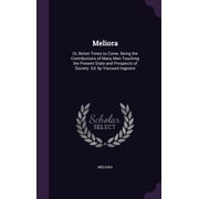 Meliora Or, Better Times to Come. Being the Contributions of Many Men Touching the Present State and Prospects of Society. Ed. by Viscount Ingestre Hardcover 1358398380 9781358398384 Meliora