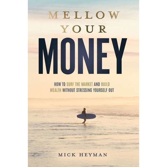 Mellow Your Money: How to Surf the Market and Build Wealth Without Stressing Yourself Out, (Paperback)