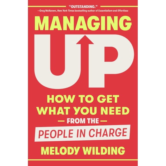Pre-Owned Managing Up: How to Get What You Need from the People in Charge (Hardcover) 0593444655 9780593444658