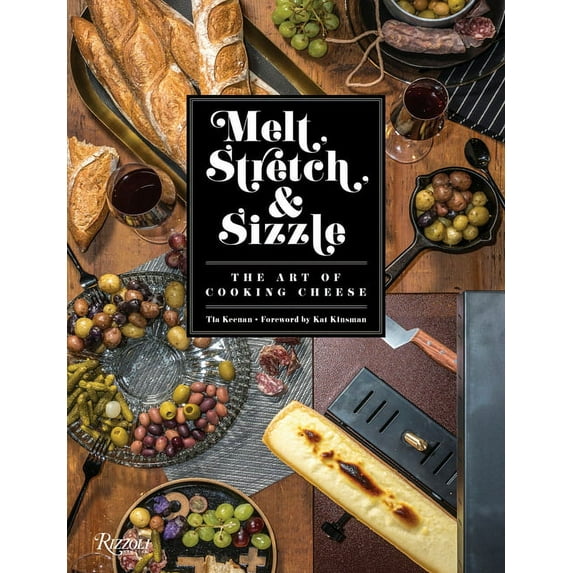 Melt, Stretch, & Sizzle: The Art of Cooking Cheese: Recipes for Fondues, Dips, Sauces, Sandwiches, Pasta, and More (Hardcover)