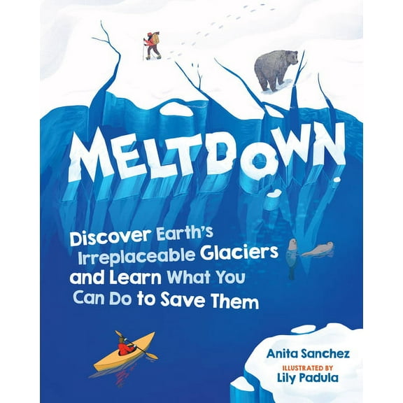 Meltdown: Discover Earth's Irreplaceable Glaciers and Learn What You Can Do to Save Them, (Hardcover)