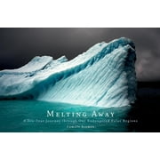 Melting Away : A Ten-Year Journey Through Our Endangered Polar Regions (Hardcover)
