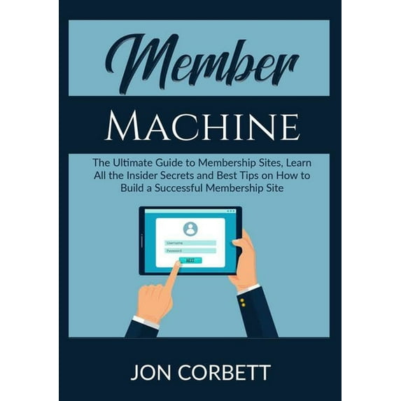 Member Machine: The Ultimate Guide to Membership Sites, Learn All the Insider Secrets and Best Tips on How to Build a Su, (Paperback)