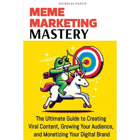 Meme Marketing Mastery: The Ultimate Guide to Creating Viral Content, Growing Your Audience, and Monetizing Your Digital, (Paperback)