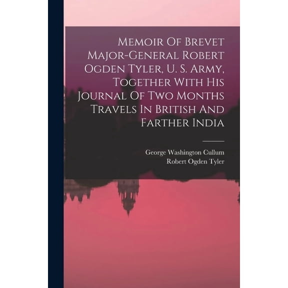 Memoir Of Brevet Major-general Robert Ogden Tyler, U. S. Army, Together With His Journal Of Two Months Travels In British And Farther India (Paperback)