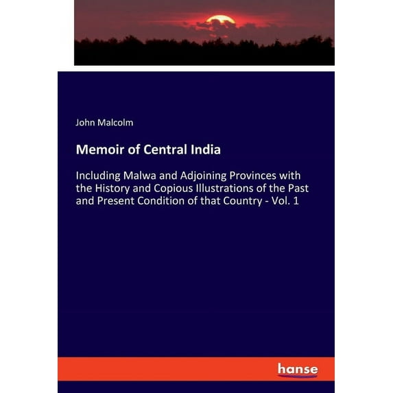 Memoir of Central India: Including Malwa and Adjoining Provinces with the History and Copious Illustrations of the Past , (Paperback)