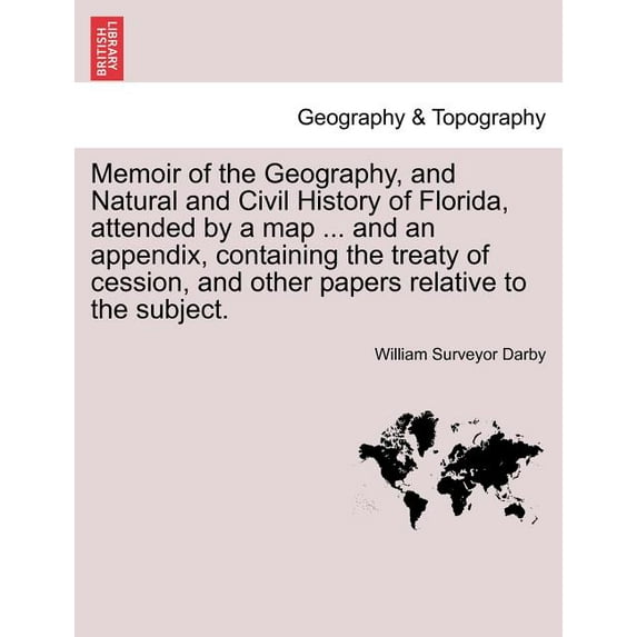 Memoir of the Geography, and Natural and Civil History of Florida, Attended by a Map ... and an Appendix, Containing the Treaty of Cession, and Other Papers Relative to the Subject. (Paperback)