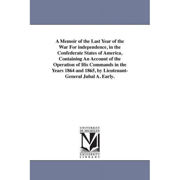 A Memoir of the Last Year of the War For independence, in the Confederate States of America, Containing An Account of the Operation of His Commands in the Years 1864 and 1865, by Lieutenant-General Ju