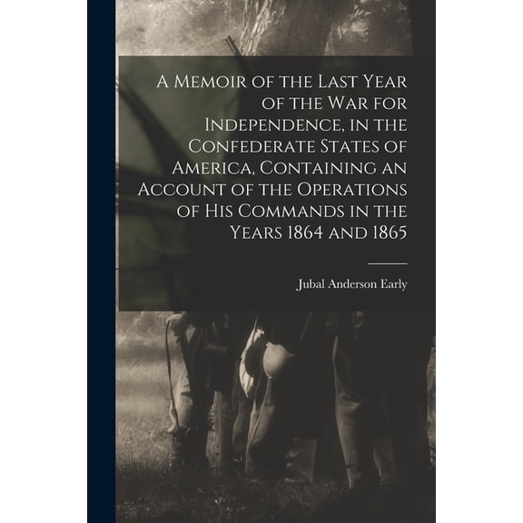 A Memoir of the Last Year of the war for Independence, in the Confederate States of America, Containing an Account of th, (Paperback)