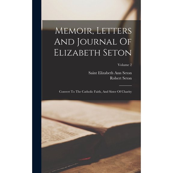 Memoir, Letters And Journal Of Elizabeth Seton : Convert To The Catholic Faith, And Sister Of Charity; Volume 2 (Hardcover)
