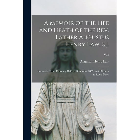 A Memoir of the Life and Death of the Rev. Father Augustus Henry Law, S.J.; Formerly, From February 1846 to December 1853, an Officer in the Royal Navy; v. 3 (Paperback)