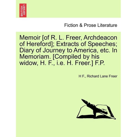Memoir [Of R. L. Freer, Archdeacon of Hereford]; Extracts of Speeches; Diary of Journey to America, Etc. in Memoriam. [Compiled by His Widow, H. F., i.e. H. Freer.] F.P. (Paperback)