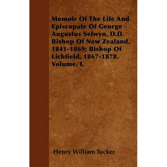 Memoir Of The Life And Episcopate Of George Augustus Selwyn, D.D. Bishop Of New Zealand, 1841-1869; Bishop Of Lichfield, 1867-1878. Volume. I. (Paperback)
