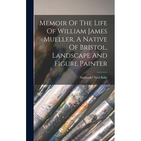 Memoir Of The Life Of William James Mueller, A Native Of Bristol, Landscape And Figure Painter (Hardcover)