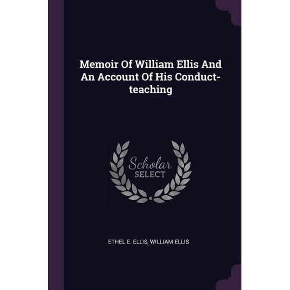 Memoir Of William Ellis And An Account Of His Conduct-teaching (Paperback)
