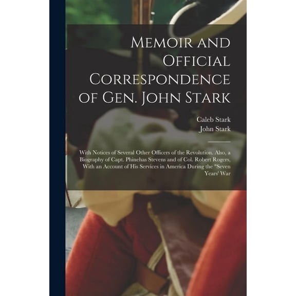Memoir and Official Correspondence of Gen. John Stark: With Notices of Several Other Officers of the Revolution. Also, a, (Paperback)