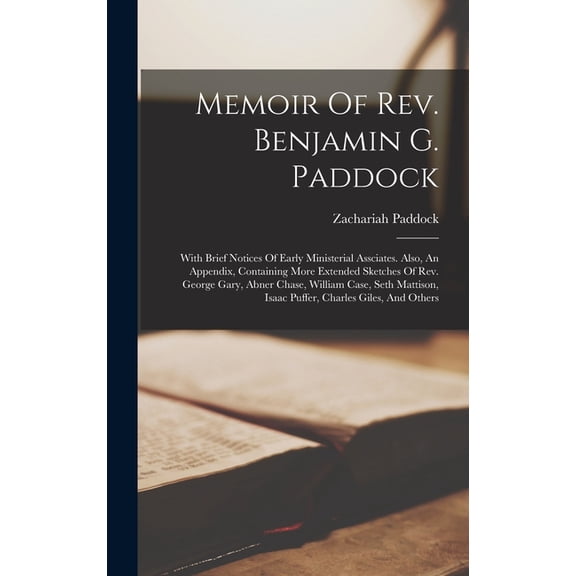 Memoir Of Rev. Benjamin G. Paddock: With Brief Notices Of Early Ministerial Assciates. Also, An Appendix, Containing More Extended Sketches Of Rev. George Gary, Abner Chase, William Case, Seth Mattiso