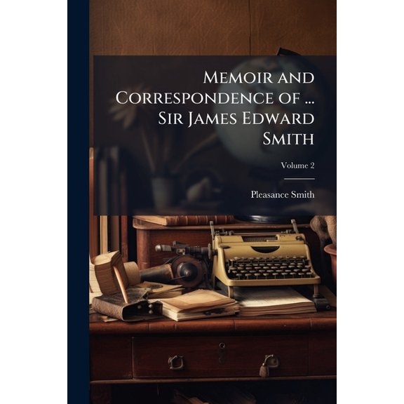 Memoir and Correspondence of ... Sir James Edward Smith; Volume 2 (Paperback)