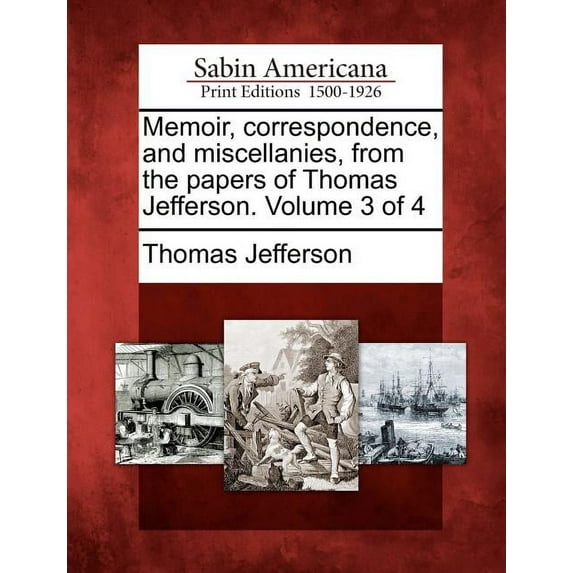 Memoir, correspondence, and miscellanies, from the papers of Thomas Jefferson. Volume 3 of 4, (Paperback)