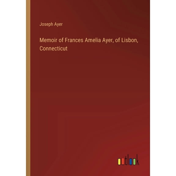 Memoir of Frances Amelia Ayer, of Lisbon, Connecticut, (Paperback)