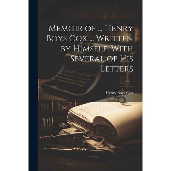 Memoir of ... Henry Boys Cox ... Written by Himself, With Several of His Letters (Paperback)