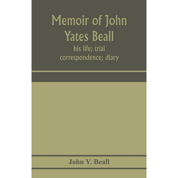 Memoir of John Yates Beall: his life; trial; correspondence; diary; and private manuscript found among his papers, inclu, (Paperback)