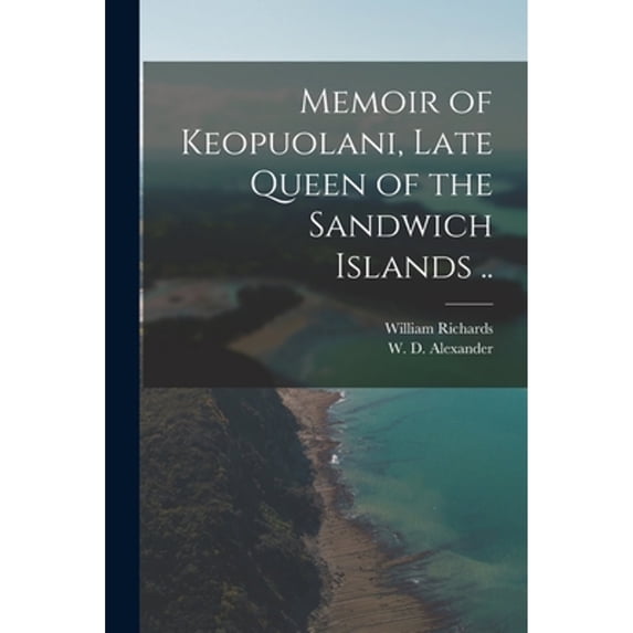 Memoir of Keopuolani, Late Queen of the Sandwich Islands .. (Paperback) by William 1793-1847 Richards, W D Alexander