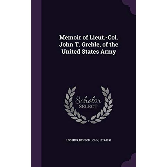 Memoir of Lieut.-Col. John T. Greble, of the United States Army Hardcover 1341608301 9781341608308 Benson John Lossing
