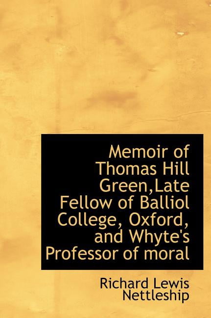 Memoir of Thomas Hill Green, Late Fellow of Balliol College, Oxford, and Whyte's Professor of Moral (Hardcover)