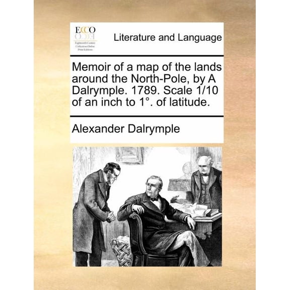 Memoir of a Map of the Lands Around the North-Pole, by a Dalrymple. 1789. Scale 1/10 of an Inch to 1 . of Latitude. (Paperback)