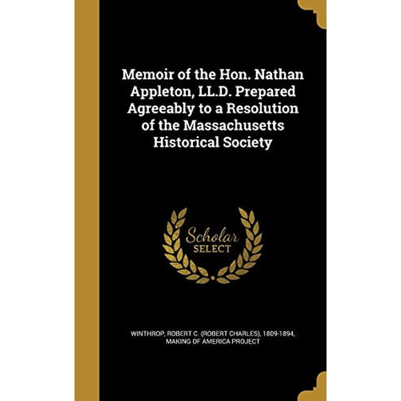 Memoir of the Hon. Nathan Appleton, LL.D. Prepared Agreeably to a Resolution of the Massachusetts Historical Society Hardcover 1373961503 9781373961501 Winthrop, Robert C Robert Charles 18