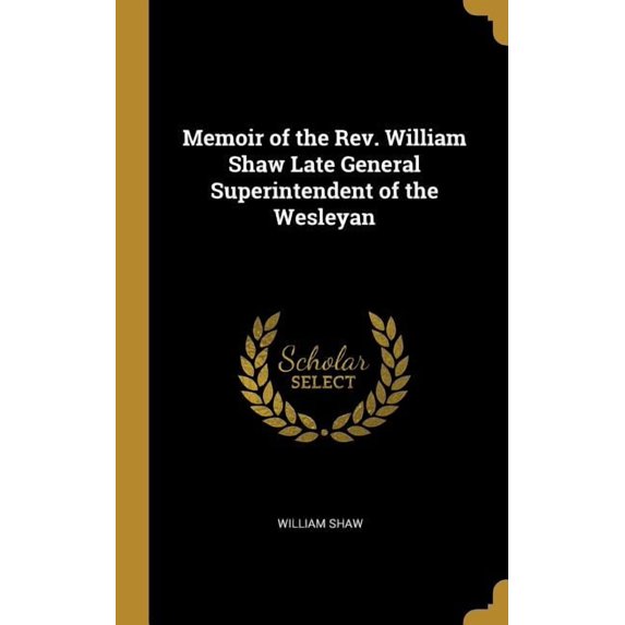 Memoir of the Rev. William Shaw Late General Superintendent of the Wesleyan Hardcover
