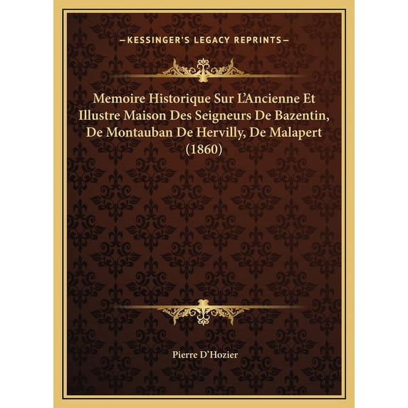 Memoire Historique Sur L'Ancienne Et Illustre Maison Des Seigneurs De Bazentin, De Montauban De Hervilly, De Malapert (1860) (Hardcover)