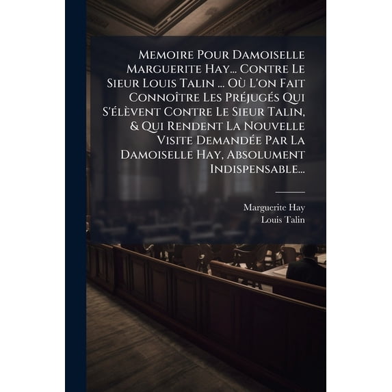 Memoire Pour Damoiselle Marguerite Hay... Contre Le Sieur Louis Talin ... Où L'on Fait Connoître Les Préjugés Qui S'élèvent Contre Le Sieur Talin, & Qui Rendent La Nouvelle Visite Demandée Par La Damoiselle Hay, Absolument Indispensable... (Paperback)