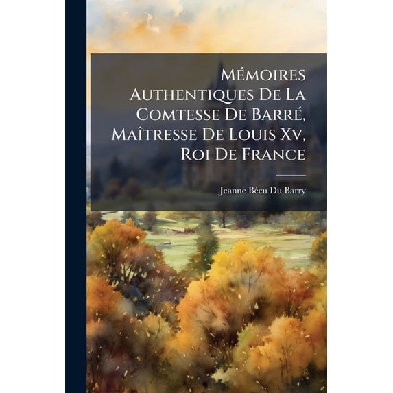 Mémoires Authentiques De La Comtesse De Barré, Maîtresse De Louis Xv, Roi De France : Extraits D'un Manuscrit Que Possède Madame La Duchesse De Villeroy: Trad. De L'anglois (Paperback)